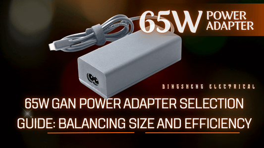 65W GaN Power Adapter Selection Guide: Balancing Size and Efficiency
